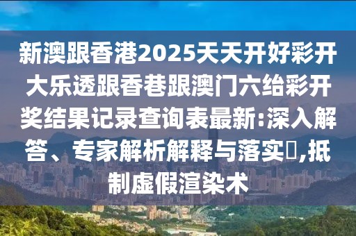新澳跟香港2025天天開好彩開大樂透跟香巷跟澳門六紿彩開獎(jiǎng)結(jié)果記錄查詢表最新:深入解答、專家解析解釋與落實(shí)?,抵制虛假渲染術(shù)