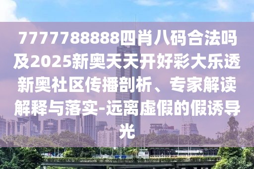 7777788888四肖八碼合法嗎及2025新奧天天開好彩大樂透新奧社區(qū)傳播剖析、專家解讀解釋與落實(shí)-遠(yuǎn)離虛假的假誘導(dǎo)光