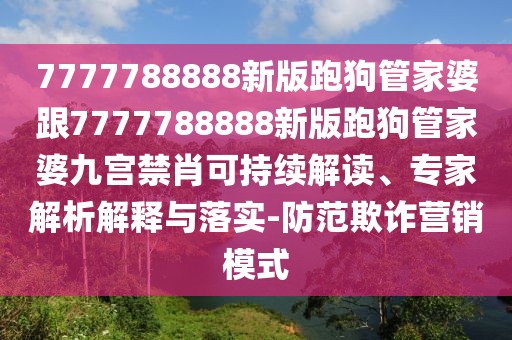 7777788888新版跑狗管家婆跟7777788888新版跑狗管家婆九宮禁肖可持續(xù)解讀、專家解析解釋與落實(shí)-防范欺詐營(yíng)銷模式