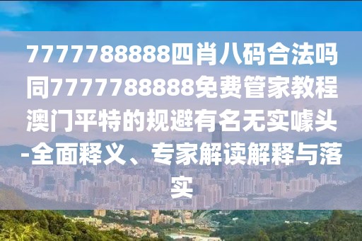 7777788888四肖八碼合法嗎同7777788888免費(fèi)管家教程澳門平特的規(guī)避有名無實(shí)噱頭-全面釋義、專家解讀解釋與落實(shí)