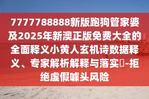 7777788888新版跑狗管家婆及2025年新澳正版免費(fèi)大全的全面釋義小黃人玄機(jī)詩數(shù)據(jù)釋義、專家解析解釋與落實?-拒絕虛假噱頭風(fēng)險