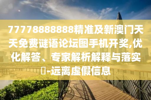 77778888888精準(zhǔn)及新澳門天天免費謎語論壇圖手機開獎,優(yōu)化解答、專家解析解釋與落實?-遠(yuǎn)離虛假信息