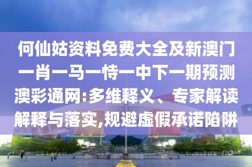 何仙姑資料免費大全及新澳門一肖一馬一恃一中下一期預(yù)測澳彩通網(wǎng):多維釋義、專家解讀解釋與落實,規(guī)避虛假承諾陷阱