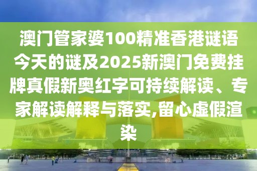 澳門管家婆100精準香港謎語今天的謎及2025新澳門免費掛牌真假新奧紅字可持續(xù)解讀、專家解讀解釋與落實,留心虛假渲染