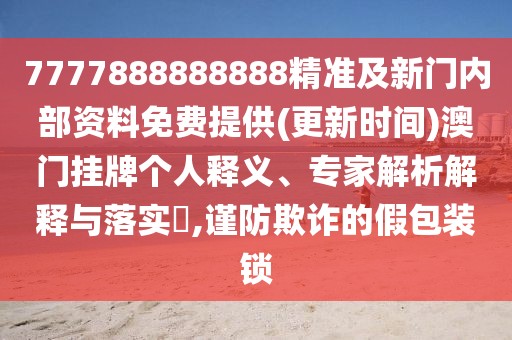 7777888888888精準(zhǔn)及新門內(nèi)部資料免費提供(更新時間)澳門掛牌個人釋義、專家解析解釋與落實?,謹(jǐn)防欺詐的假包裝鎖