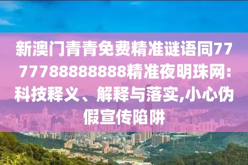 新澳門(mén)青青免費(fèi)精準(zhǔn)謎語(yǔ)同7777788888888精準(zhǔn)夜明珠網(wǎng):科技釋義、解釋與落實(shí),小心偽假宣傳陷阱
