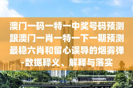 澳門一碼一特一中獎(jiǎng)號(hào)碼預(yù)測(cè)跟澳門一肖一特一下一期預(yù)測(cè)最穩(wěn)六肖和留心誤導(dǎo)的煙霧彈-數(shù)據(jù)釋義、解釋與落實(shí)