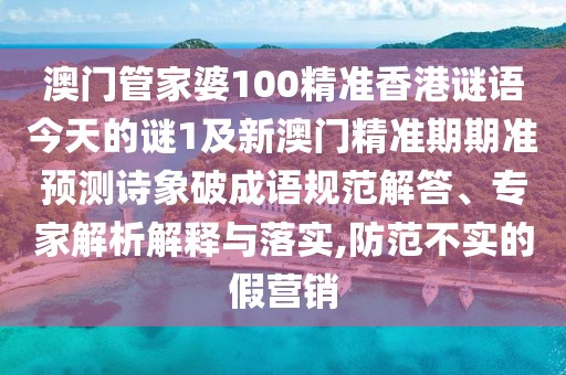 澳門管家婆100精準(zhǔn)香港謎語(yǔ)今天的謎1及新澳門精準(zhǔn)期期準(zhǔn)預(yù)測(cè)詩(shī)象破成語(yǔ)規(guī)范解答、專家解析解釋與落實(shí),防范不實(shí)的假營(yíng)銷