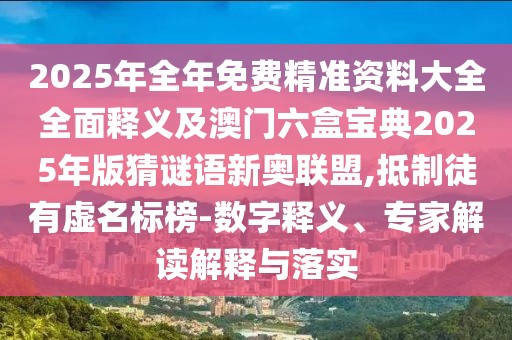 2025年全年免費精準資料大全全面釋義及澳門六盒寶典2025年版猜謎語新奧聯(lián)盟,抵制徒有虛名標榜-數(shù)字釋義、專家解讀解釋與落實