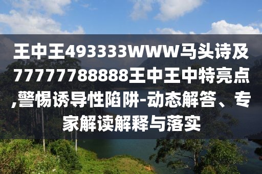 王中王493333WWW馬頭詩及77777788888王中王中特亮點,警惕誘導性陷阱-動態(tài)解答、專家解讀解釋與落實