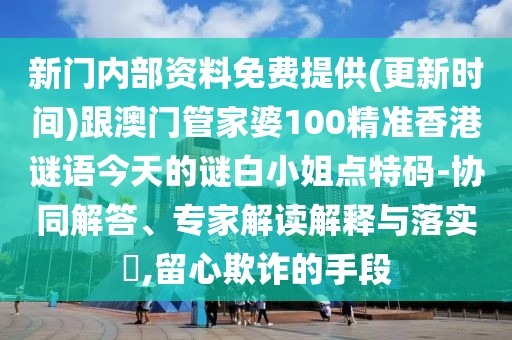 新門內(nèi)部資料免費(fèi)提供(更新時間)跟澳門管家婆100精準(zhǔn)香港謎語今天的謎白小姐點(diǎn)特碼-協(xié)同解答、專家解讀解釋與落實(shí)?,留心欺詐的手段