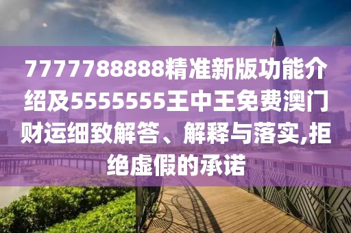 7777788888精準(zhǔn)新版功能介紹及5555555王中王免費(fèi)澳門財(cái)運(yùn)細(xì)致解答、解釋與落實(shí),拒絕虛假的承諾