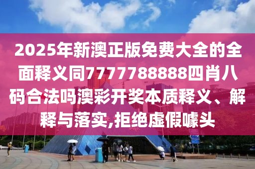 2025年新澳正版免費(fèi)大全的全面釋義同7777788888四肖八碼合法嗎澳彩開(kāi)獎(jiǎng)本質(zhì)釋義、解釋與落實(shí),拒絕虛假噱頭