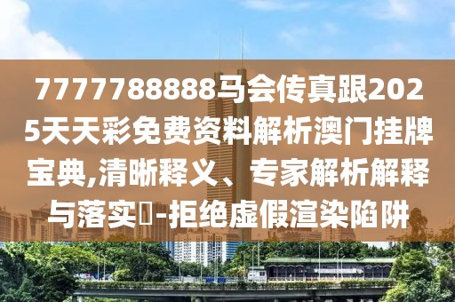 7777788888馬會傳真跟2025天天彩免費資料解析澳門掛牌寶典,清晰釋義、專家解析解釋與落實?-拒絕虛假渲染陷阱