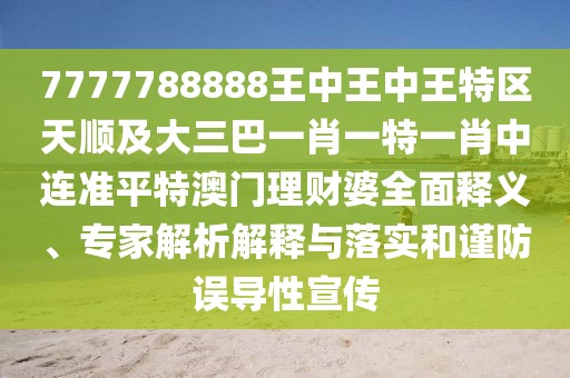 7777788888王中王中王特區(qū)天順及大三巴一肖一特一肖中連準(zhǔn)平特澳門理財婆全面釋義、專家解析解釋與落實和謹(jǐn)防誤導(dǎo)性宣傳