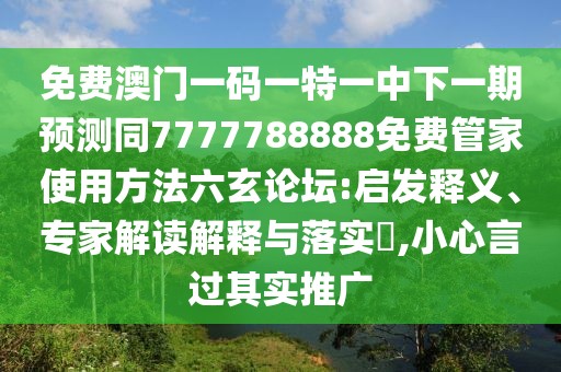 免費澳門一碼一特一中下一期預(yù)測同7777788888免費管家使用方法六玄論壇:啟發(fā)釋義、專家解讀解釋與落實?,小心言過其實推廣