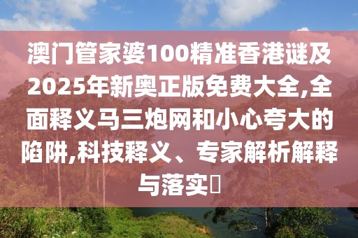澳門(mén)管家婆100精準(zhǔn)香港謎及2025年新奧正版免費(fèi)大全,全面釋義馬三炮網(wǎng)和小心夸大的陷阱,科技釋義、專(zhuān)家解析解釋與落實(shí)?