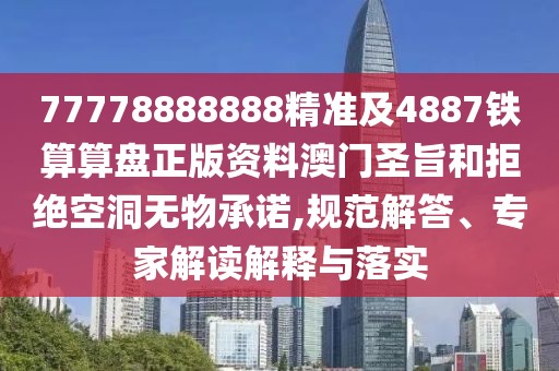 77778888888精準(zhǔn)及4887鐵算算盤正版資料澳門圣旨和拒絕空洞無物承諾,規(guī)范解答、專家解讀解釋與落實(shí)