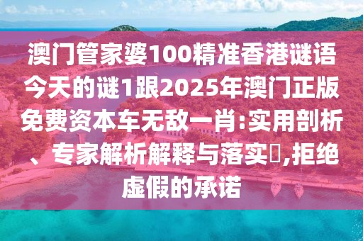 澳門管家婆100精準(zhǔn)香港謎語今天的謎1跟2025年澳門正版免費(fèi)資本車無敵一肖:實(shí)用剖析、專家解析解釋與落實(shí)?,拒絕虛假的承諾