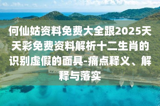 何仙姑資料免費(fèi)大全跟2025天天彩免費(fèi)資料解析十二生肖的識(shí)別虛假的面具-痛點(diǎn)釋義、解釋與落實(shí)