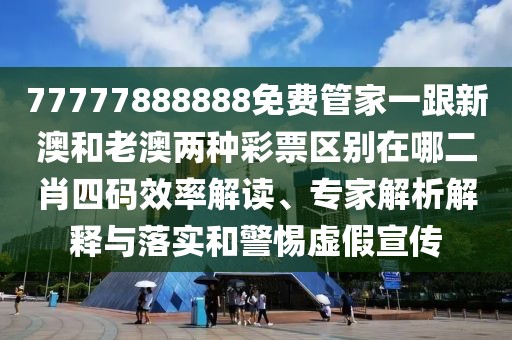 77777888888免費(fèi)管家一跟新澳和老澳兩種彩票區(qū)別在哪二肖四碼效率解讀、專家解析解釋與落實(shí)和警惕虛假宣傳