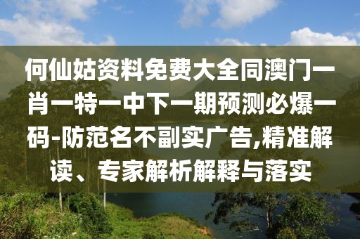 何仙姑資料免費(fèi)大全同澳門一肖一特一中下一期預(yù)測(cè)必爆一碼-防范名不副實(shí)廣告,精準(zhǔn)解讀、專家解析解釋與落實(shí)