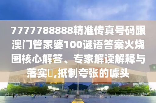 7777788888精準(zhǔn)傳真號碼跟澳門管家婆100謎語答案火燒圖核心解答、專家解讀解釋與落實(shí)?,抵制夸張的噱頭